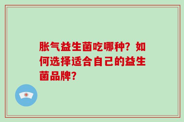益生菌吃哪种？如何选择适合自己的益生菌品牌？
