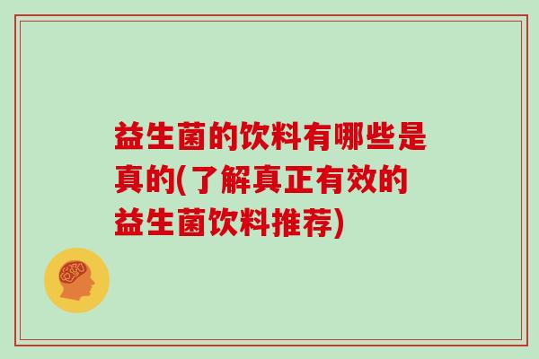 益生菌的饮料有哪些是真的(了解真正有效的益生菌饮料推荐)