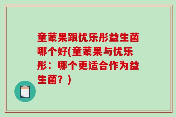 童蒙果跟优乐彤益生菌哪个好(童蒙果与优乐彤：哪个更适合作为益生菌？)