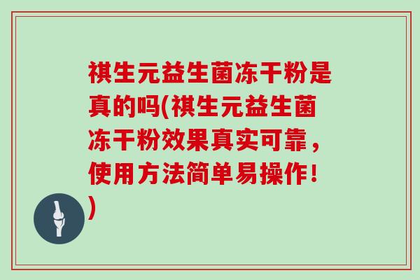 祺生元益生菌冻干粉是真的吗(祺生元益生菌冻干粉效果真实可靠，使用方法简单易操作！)