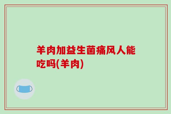 羊肉加益生菌人能吃吗(羊肉)