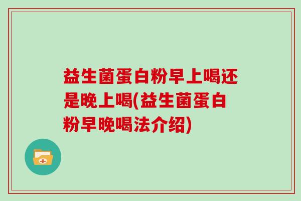 益生菌蛋白粉早上喝还是晚上喝(益生菌蛋白粉早晚喝法介绍)