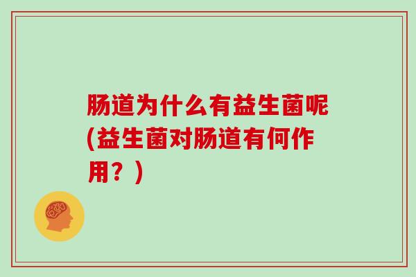 肠道为什么有益生菌呢(益生菌对肠道有何作用？)