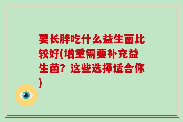 要长胖吃什么益生菌比较好(增重需要补充益生菌？这些选择适合你)