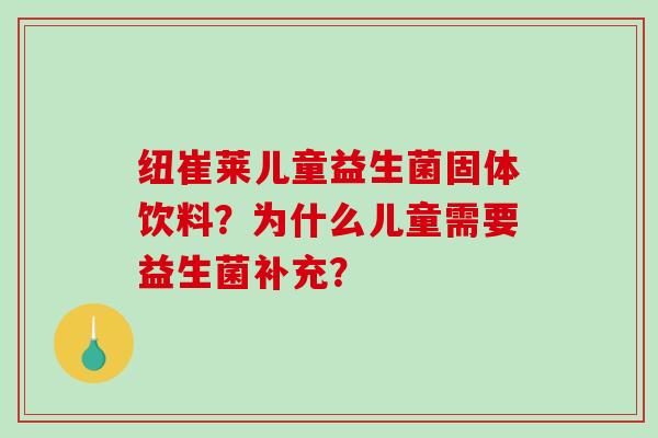 纽崔莱儿童益生菌固体饮料？为什么儿童需要益生菌补充？