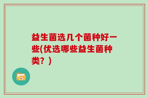 益生菌选几个菌种好一些(优选哪些益生菌种类？)