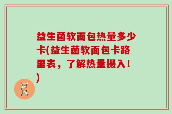 益生菌软面包热量多少卡(益生菌软面包卡路里表，了解热量摄入！)