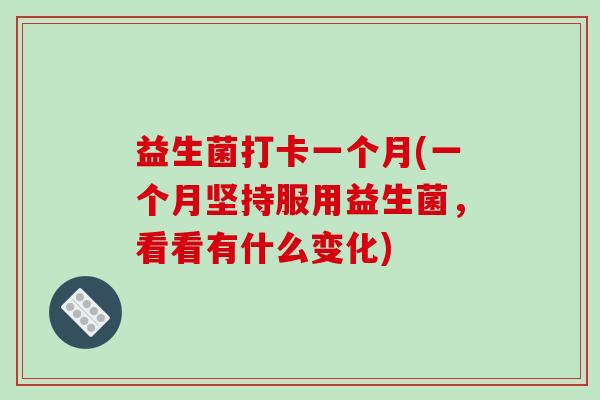 益生菌打卡一个月(一个月坚持服用益生菌，看看有什么变化)