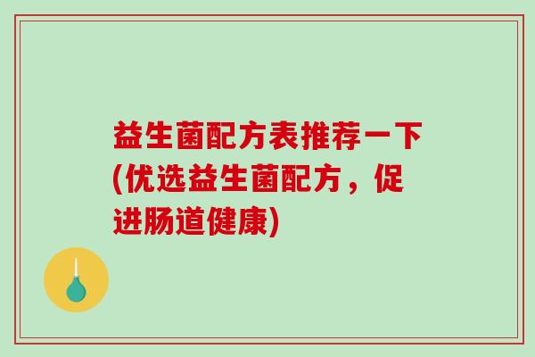 益生菌配方表推荐一下(优选益生菌配方，促进肠道健康)
