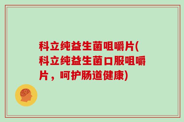 科立纯益生菌咀嚼片(科立纯益生菌口服咀嚼片，呵护肠道健康)