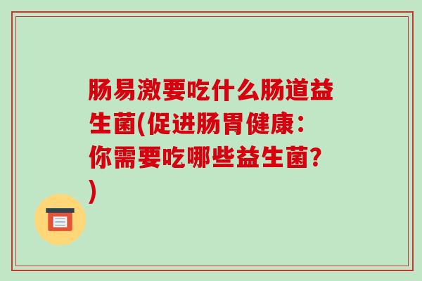 肠易激要吃什么肠道益生菌(促进肠胃健康：你需要吃哪些益生菌？)