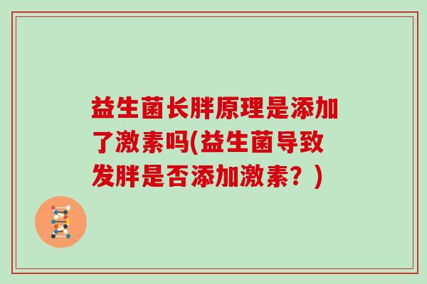 益生菌长胖原理是添加了激素吗(益生菌导致发胖是否添加激素？)