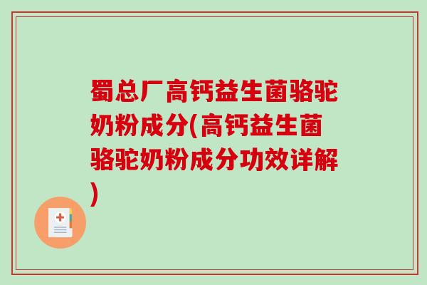蜀总厂高钙益生菌骆驼奶粉成分(高钙益生菌骆驼奶粉成分功效详解) 蜀总厂高钙益生菌骆驼奶粉成分(高钙益生菌骆驼奶粉成分功效详解)