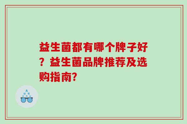 益生菌都有哪个牌子好？益生菌品牌推荐及选购指南？