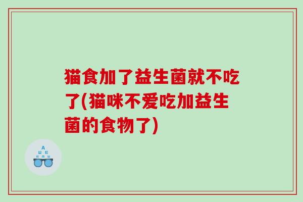 猫食加了益生菌就不吃了(猫咪不爱吃加益生菌的食物了)