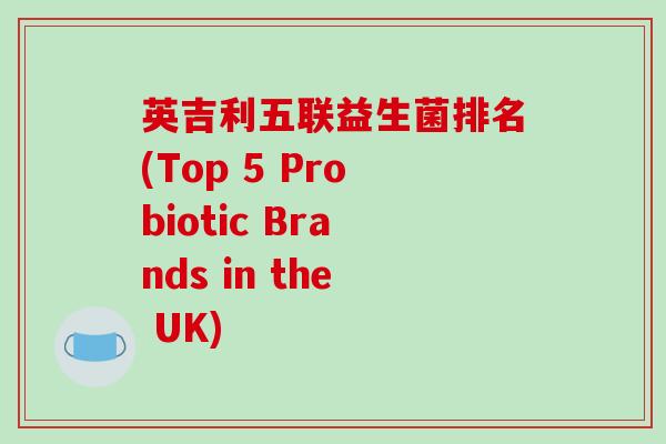 英吉利五联益生菌排名(Top 5 Probiotic Brands in the UK)