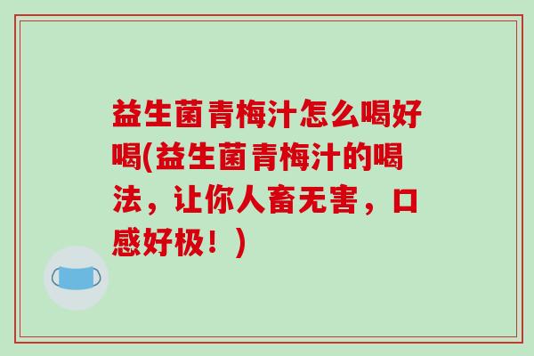 益生菌青梅汁怎么喝好喝(益生菌青梅汁的喝法，让你人畜无害，口感好极！)