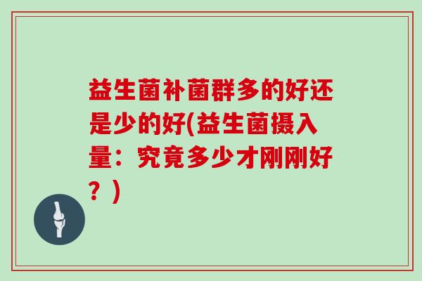 益生菌补菌群多的好还是少的好(益生菌摄入量：究竟多少才刚刚好？)