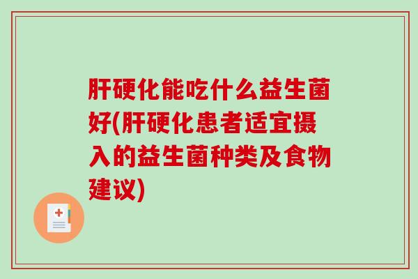 肝硬化能吃什么益生菌好(肝硬化患者适宜摄入的益生菌种类及食物建议)