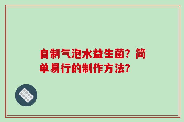 自制气泡水益生菌?简单易行的制作方法? 自制气泡水益生菌?简单易行的制作方法?