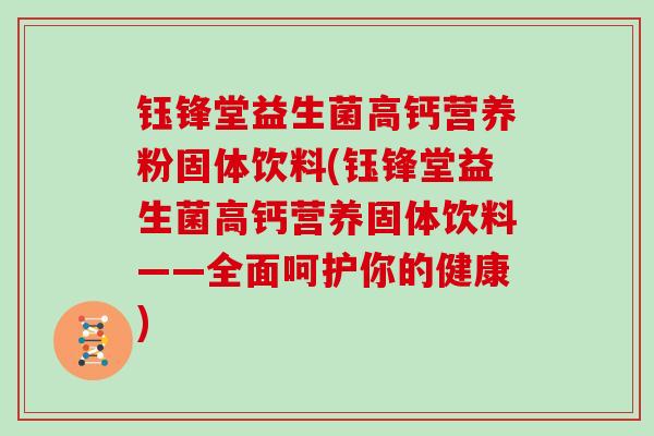 钰锋堂益生菌高钙营养粉固体饮料(钰锋堂益生菌高钙营养固体饮料——全面呵护你的健康)