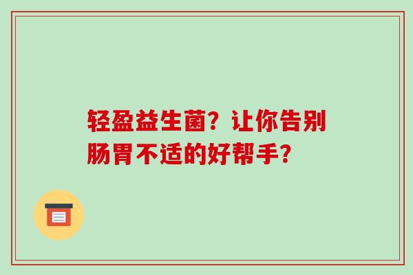轻盈益生菌？让你告别肠胃不适的好帮手？