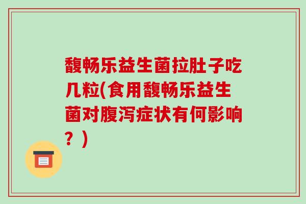 馥畅乐益生菌拉肚子吃几粒(食用馥畅乐益生菌对腹泻症状有何影响？)