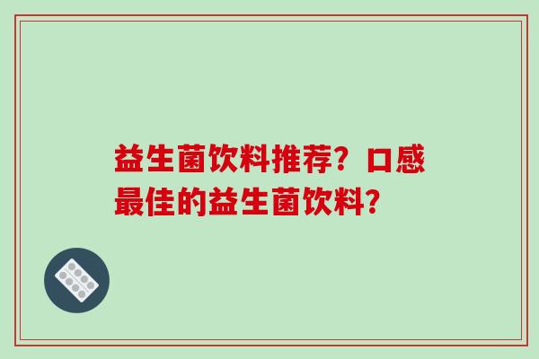 益生菌饮料推荐？口感最佳的益生菌饮料？