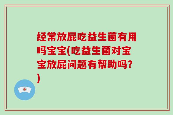经常放屁吃益生菌有用吗宝宝(吃益生菌对宝宝放屁问题有帮助吗？)