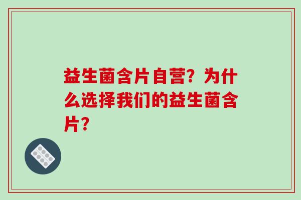 益生菌含片自营？为什么选择我们的益生菌含片？