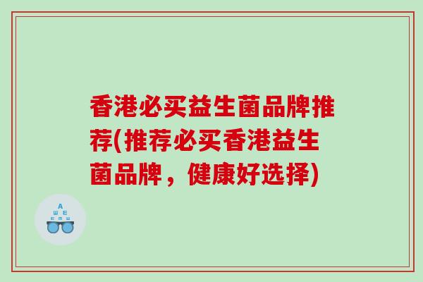 香港必买益生菌品牌推荐(推荐必买香港益生菌品牌，健康好选择)