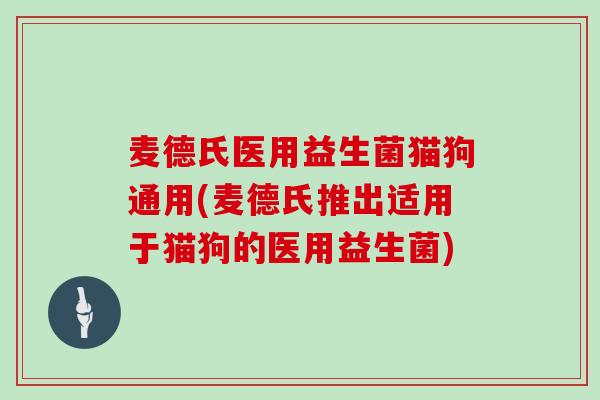 麦德氏医用益生菌猫狗通用(麦德氏推出适用于猫狗的医用益生菌)