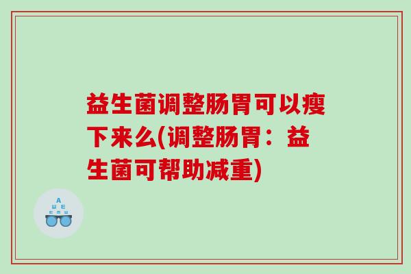 益生菌调整肠胃可以瘦下来么(调整肠胃：益生菌可帮助减重)