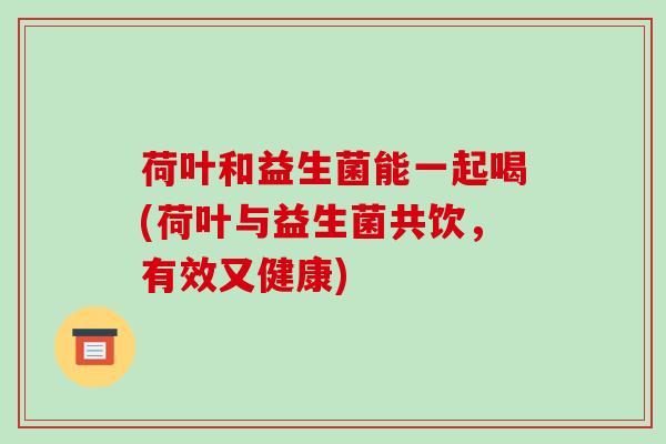 荷叶和益生菌能一起喝(荷叶与益生菌共饮，有效又健康)