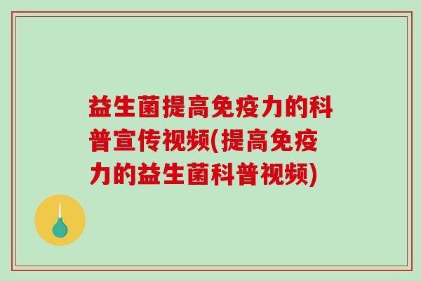 益生菌提高力的科普宣传视频(提高力的益生菌科普视频)