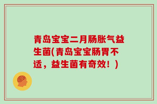 青岛宝宝二月肠胀气益生菌(青岛宝宝肠胃不适，益生菌有奇效！)