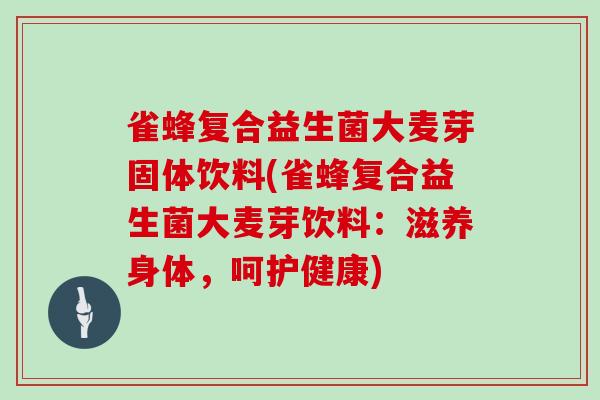 雀蜂复合益生菌大麦芽固体饮料(雀蜂复合益生菌大麦芽饮料：滋养身体，呵护健康)