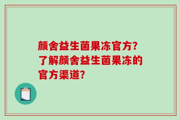 颜舍益生菌果冻官方？了解颜舍益生菌果冻的官方渠道？