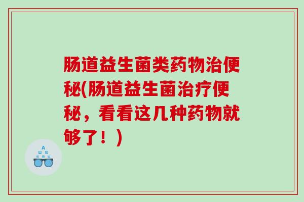 肠道益生菌类(肠道益生菌,看看这几种就够了!) 肠道益生菌类(肠道益生菌,看看这几种就够了!)