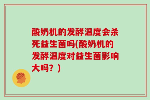 酸奶机的发酵温度会杀死益生菌吗(酸奶机的发酵温度对益生菌影响大吗?) 酸奶机的发酵温度会杀死益生菌吗(酸奶机的发酵温度对益生菌影响大吗?)