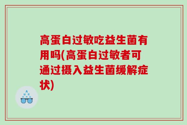 高蛋白过敏吃益生菌有用吗(高蛋白过敏者可通过摄入益生菌缓解症状)