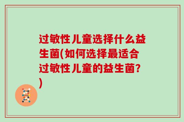 过敏性儿童选择什么益生菌(如何选择最适合过敏性儿童的益生菌？)