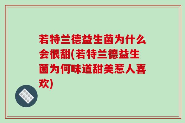 若特兰德益生菌为什么会很甜(若特兰德益生菌为何味道甜美惹人喜欢)