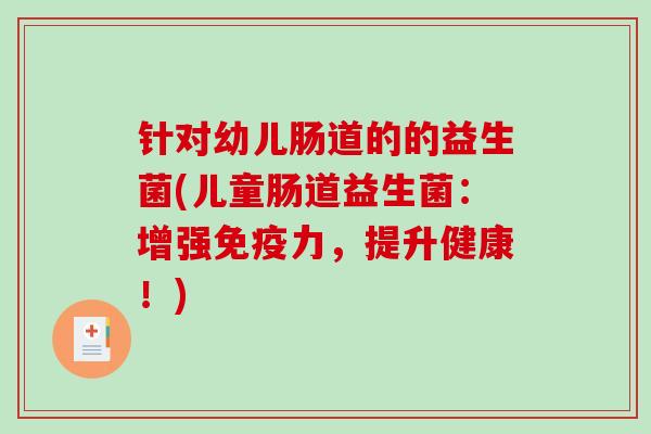 针对幼儿肠道的的益生菌(儿童肠道益生菌：增强免疫力，提升健康！)