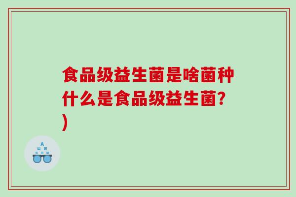 食品级益生菌是啥菌种什么是食品级益生菌？)