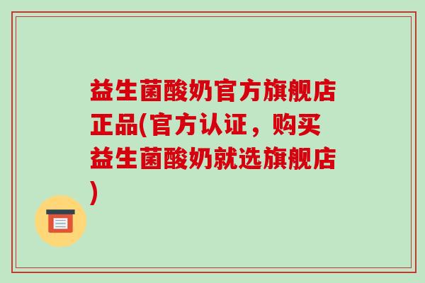 益生菌酸奶官方旗舰店正品(官方认证，购买益生菌酸奶就选旗舰店)