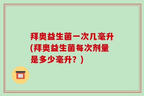 拜奥益生菌一次几毫升(拜奥益生菌每次剂量是多少毫升？)
