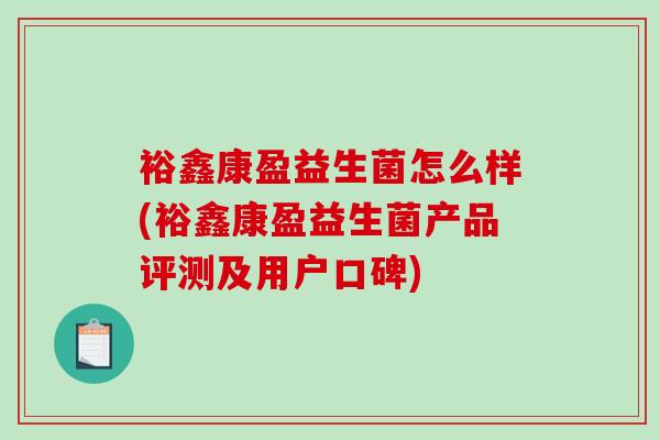 裕鑫康盈益生菌怎么样(裕鑫康盈益生菌产品评测及用户口碑)