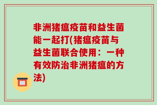 非洲猪瘟疫苗和益生菌能一起打(猪瘟疫苗与益生菌联合使用：一种有效防治非洲猪瘟的方法)