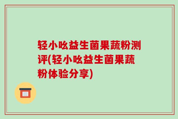 轻小吆益生菌果蔬粉测评(轻小吆益生菌果蔬粉体验分享)
